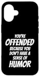 iPhone 16 You're Offended Because You Don't Have a Sense of Humor Case