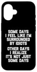 iPhone 16 Some Days I Feel Like I'm Surrounded By Idiots -Funny Saying Case