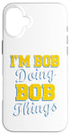 iPhone 16 Plus I'm Bob Doing Bob Things Shirt Funny Bob I'm Do Things Case