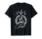 I'd rather be at a concert T-Shirt