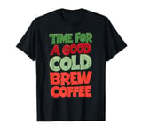 Time For A Good Cold Brew Coffee Caffeine Iced Coffee Lover T-Shirt