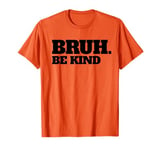 Bruh Be Kind Stop Bullying Kindness Orange Unity Day T-Shirt