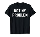 Not My Problem Shirt,I Don't Give a Damn It's Not My Problem T-Shirt