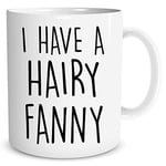 Funny Novelty Coffee Mugs I Have A Hairy Fanny Banter Gift for Girlfriend Wife Adult Humour Valentines Present Joke Gift Lesbian WSDMUG1256