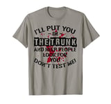 I’ll Put You In The Trunk And Help People Look For You Don’t T-Shirt