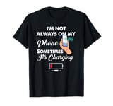 I'm Not Always On My Phone Funny Quote Sometimes It's Chargi T-Shirt