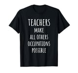 Teachers Make All The Other Occupations Possible Teacher T-Shirt