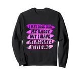 I May Look like my Daddy but I Have my Mommy's Attitude Cute Sweatshirt