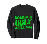 Nobody's Ugly After 2am Late Night Party Fun Sweatshirt