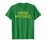 I Miss My Dog - Funny Dog Lover Dog Mom Dog Dad T-Shirt