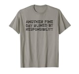 Another Fine Day Ruined By Responsibility T-Shirt