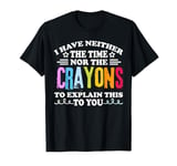 I Don't Have The Time Or The Crayons Funny Sarcasm Quote T-Shirt