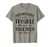 Funny Apparently Were Trouble When We re Together Who Knew T-Shirt