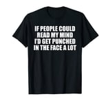 If People Could Read My Mind I'd Get Punched In Face A Lot T-Shirt