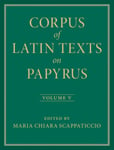 Corpus of Latin Texts on Papyrus: Volume 5, Part V