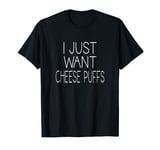 Funny Cheese Puff Lover Quote - I Just Want Cheese Puffs T-Shirt