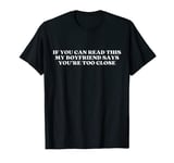 If You Can Read This My Boyfriend Says You're Too Close T-Shirt