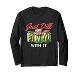 Just Dill With It - Dill Pickle Lover Pickling Cucumber Long Sleeve T-Shirt