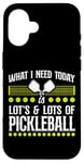 iPhone 16 Pickleball What I Need Today Is Lots & Lots Of Pickleball Case