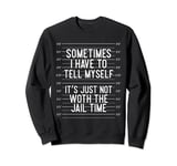 Sometimes I Have To Tell Myself It's Just Not Worth The Jail Sweatshirt