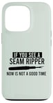 iPhone 13 Pro IF YOU SEE A SEAM RIPPER NOW IS NOT A GOOD TIME Sewing Meme Case