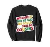 We Broke Up But He Said We Could Still Be Cousins - ----- Sweatshirt