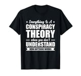 Everything Is A Conspiracy Theory When You Don't Understand T-Shirt