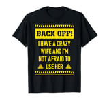 Back off I have a crazy wife and I am not afraid to use her T-Shirt