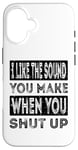 iPhone 16 I Like The Sound You Make When You Shut Up Funny Introvert Case