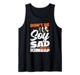 Don't Be Soy Sad Have A Kimbap Rice Seaweed Roll Sushi Tank Top