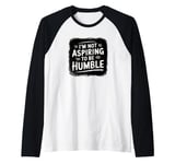 I’m Not Aspiring To Be Humble Quote Says Tee Raglan Baseball Tee