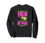 I Have A Violin And I'm Not Afraid To Use It Sweatshirt