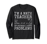 I'm a Math Teacher of Course I Have Problems Funny Math Long Sleeve T-Shirt