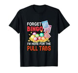 Forget Bingo I'm Here For The Pull Tabs Funny Bingo Game T-Shirt