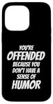 iPhone 14 Pro Max You're Offended Because You Don't Have a Sense of Humor Case