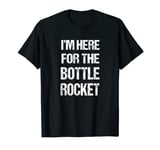 I'm Here For The Bottle Rocket 4th Of July Fireworks T-Shirt