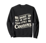 We Broke Up But He Said We Could Still Be Cousins - - --- Sweatshirt