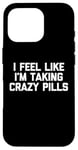 iPhone 16 Pro I Feel Like I'm Taking Crazy Pills - Funny Saying Sarcastic Case