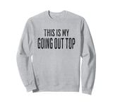 This Is My Going Out Top, funny sarcastic design Sweatshirt