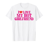 I Love My Hot Girlfriend funny Valentine's Day Anniversary T-Shirt