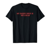 My Daddy Issue Is He's Dead T-Shirt