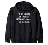 I'm not waiting for a seat at nobody's table, I am the table Zip Hoodie