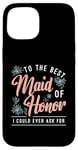 iPhone 15 To The Best Maid Of Honor Bridal Team Wedding Maid Of Honor Case