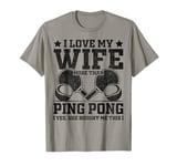 I Love My Wife More Than Ping Pong Yes She Bought Me This T-Shirt