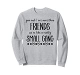 You & I are More Than Friends We're Like a Really Small Gang Sweatshirt