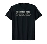 Funny FREUDIAN SLIP When you say one thing but mean .. T-Shirt