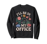 For Flowers Lover Flower Garden Funny I’ll Be In My Office Sweatshirt