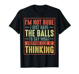 Im Not Rude I Just Have The Balls To Say What Everyone T-Shirt