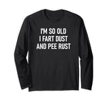 I'm So Old I Fart Dust And Pee Rust, Funny Insults, Jokes Long Sleeve T-Shirt