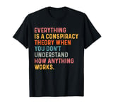 Everything Is A Conspiracy Theory When You Don't Understand T-Shirt